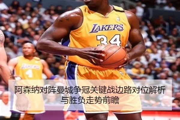 阿森纳对阵曼城争冠关键战边路对位解析与胜负走势前瞻