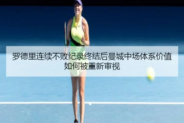 罗德里连续不败纪录终结后曼城中场体系价值如何被重新审视