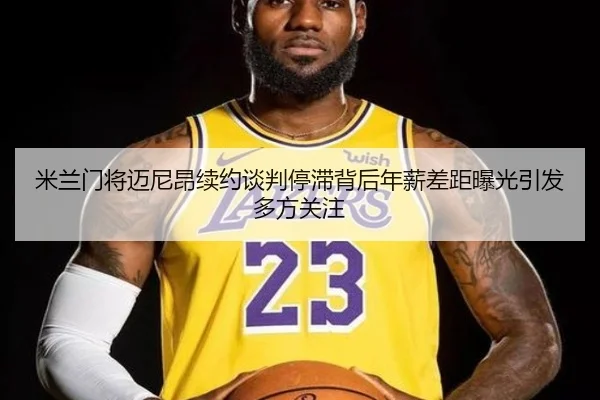 米兰门将迈尼昂续约谈判停滞背后年薪差距曝光引发多方关注