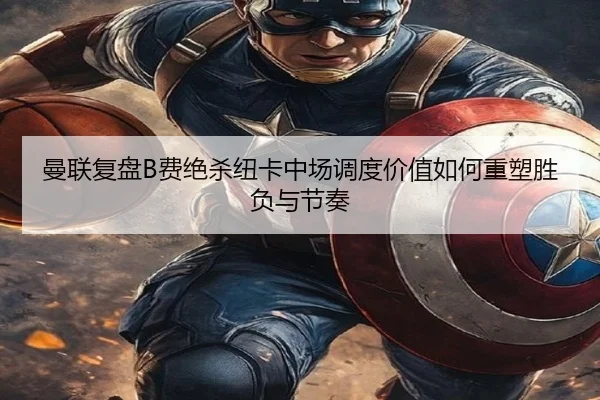 曼联复盘B费绝杀纽卡中场调度价值如何重塑胜负与节奏