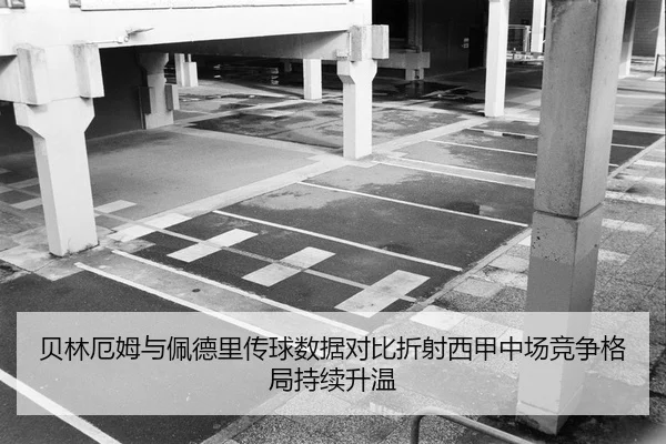 贝林厄姆与佩德里传球数据对比折射西甲中场竞争格局持续升温